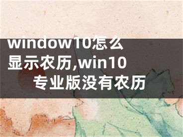 window10怎么顯示農(nóng)歷,win10專業(yè)版沒有農(nóng)歷