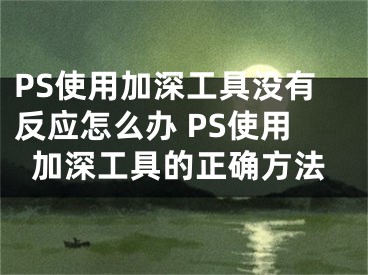 PS使用加深工具沒(méi)有反應(yīng)怎么辦 PS使用加深工具的正確方法