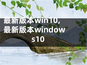 最新版本win10,最新版本windows10