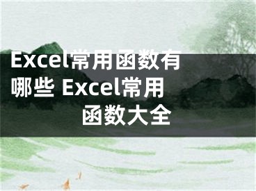 Excel常用函數(shù)有哪些 Excel常用函數(shù)大全