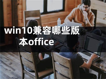 win10兼容哪些版本office