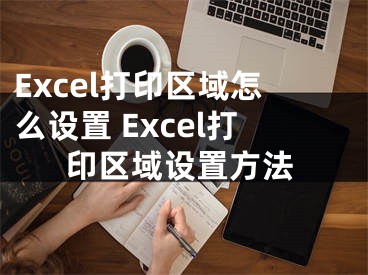 Excel打印區(qū)域怎么設(shè)置 Excel打印區(qū)域設(shè)置方法