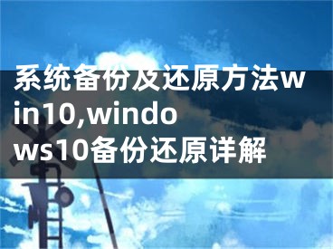 系統(tǒng)備份及還原方法win10,windows10備份還原詳解