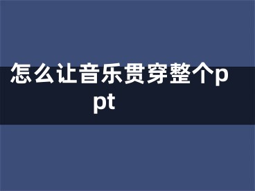 怎么讓音樂貫穿整個ppt 