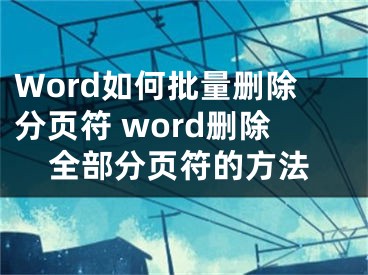 Word如何批量刪除分頁符 word刪除全部分頁符的方法