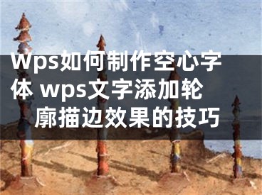 Wps如何制作空心字體 wps文字添加輪廓描邊效果的技巧