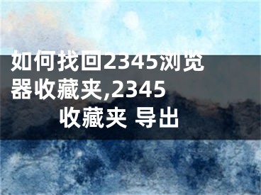 如何找回2345瀏覽器收藏夾,2345 收藏夾 導(dǎo)出