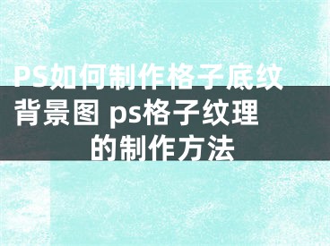 PS如何制作格子底紋背景圖 ps格子紋理的制作方法