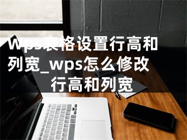 Wps表格設置行高和列寬_wps怎么修改行高和列寬