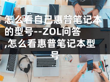 怎么看自己惠普筆記本的型號--ZOL問答,怎么看惠普筆記本型號