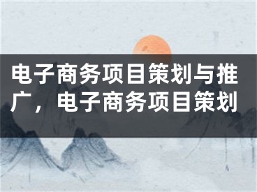 電子商務(wù)項(xiàng)目策劃與推廣，電子商務(wù)項(xiàng)目策劃