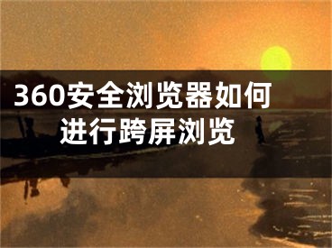 360安全瀏覽器如何進(jìn)行跨屏瀏覽 