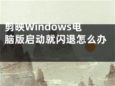 剪映Windows電腦版啟動(dòng)就閃退怎么辦 