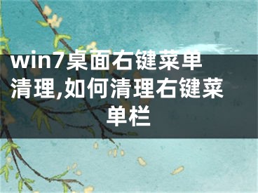 win7桌面右鍵菜單清理,如何清理右鍵菜單欄