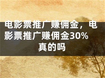 電影票推廣賺傭金，電影票推廣賺傭金30%真的嗎