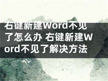 右鍵新建Word不見(jiàn)了怎么辦 右鍵新建Word不見(jiàn)了解決方法