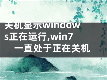 關(guān)機(jī)顯示windows正在運(yùn)行,win7一直處于正在關(guān)機(jī)