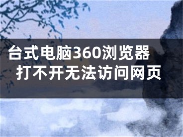 臺(tái)式電腦360瀏覽器打不開無(wú)法訪問(wèn)網(wǎng)頁(yè)