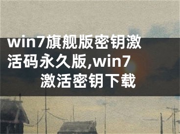 win7旗艦版密鑰激活碼永久版,win7激活密鑰下載