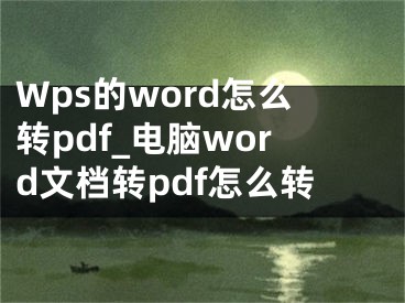 Wps的word怎么轉(zhuǎn)pdf_電腦word文檔轉(zhuǎn)pdf怎么轉(zhuǎn)