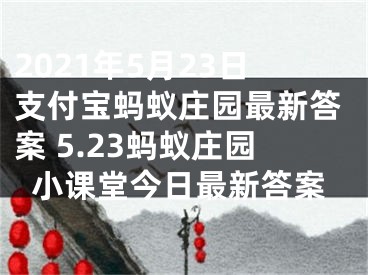 2021年5月23日支付寶螞蟻莊園最新答案 5.23螞蟻莊園小課堂今日最新答案