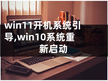 win11開機(jī)系統(tǒng)引導(dǎo),win10系統(tǒng)重新啟動(dòng)