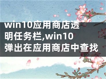 win10應(yīng)用商店透明任務(wù)欄,win10彈出在應(yīng)用商店中查找