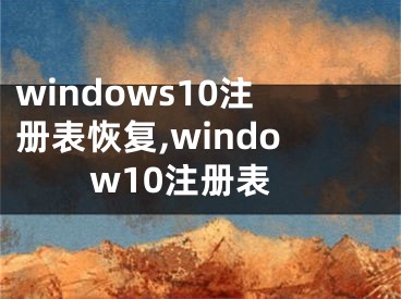 windows10注冊表恢復(fù),window10注冊表