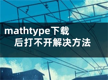 mathtype下載后打不開解決方法