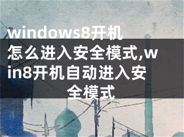 windows8開機怎么進入安全模式,win8開機自動進入安全模式