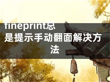 fineprint總是提示手動(dòng)翻面解決方法