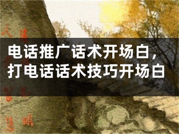 電話推廣話術(shù)開場白，打電話話術(shù)技巧開場白