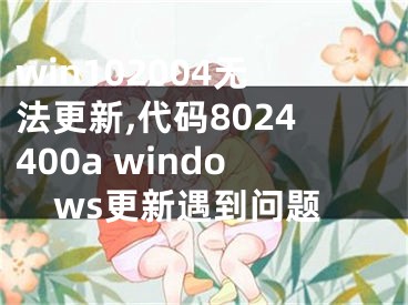 win102004無法更新,代碼8024400a windows更新遇到問題