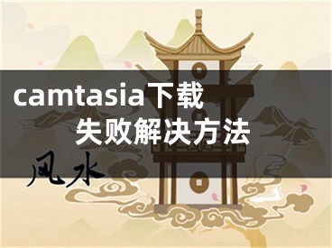 camtasia下載失敗解決方法