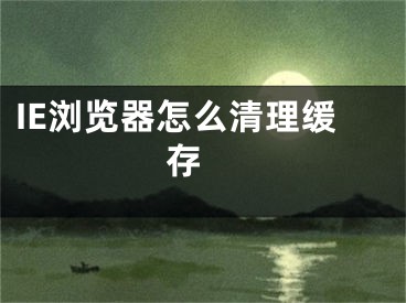 IE瀏覽器怎么清理緩存 