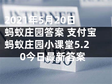 2021年5月20日螞蟻莊園答案 支付寶螞蟻莊園小課堂5.20今日最新答案