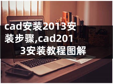 cad安裝2013安裝步驟,cad2013安裝教程圖解