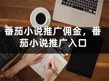 番茄小說推廣傭金，番茄小說推廣入口