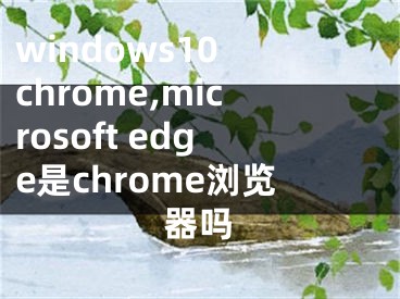 windows10 chrome,microsoft edge是chrome瀏覽器嗎