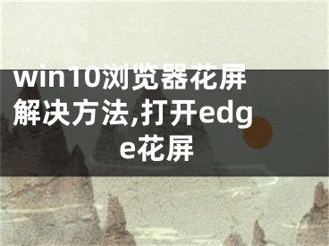 win10瀏覽器花屏解決方法,打開edge花屏