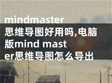 mindmaster思維導(dǎo)圖好用嗎,電腦版mind master思維導(dǎo)圖怎么導(dǎo)出