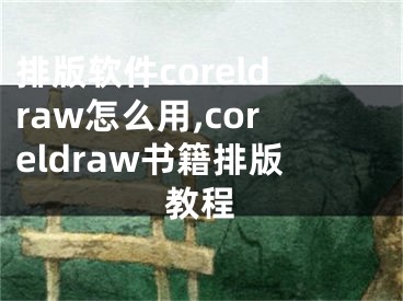 排版軟件coreldraw怎么用,coreldraw書(shū)籍排版教程