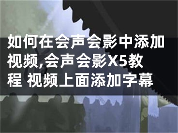 如何在會聲會影中添加視頻,會聲會影X5教程 視頻上面添加字幕