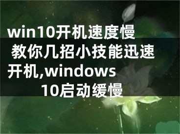 win10開機速度慢 教你幾招小技能迅速開機,windows10啟動緩慢