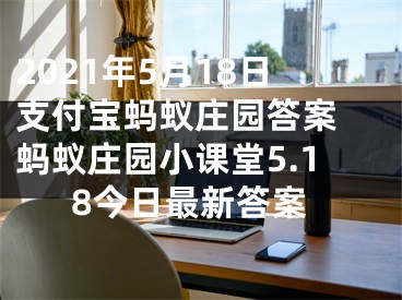 2021年5月18日支付寶螞蟻莊園答案 螞蟻莊園小課堂5.18今日最新答案