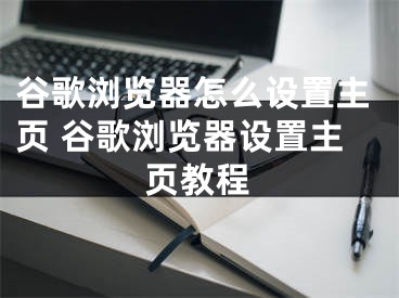 谷歌瀏覽器怎么設(shè)置主頁 谷歌瀏覽器設(shè)置主頁教程