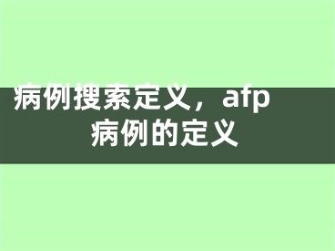 病例搜索定義，afp病例的定義