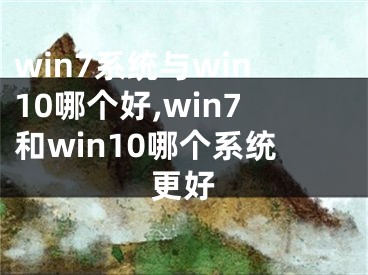 win7系統(tǒng)與win10哪個(gè)好,win7和win10哪個(gè)系統(tǒng)更好