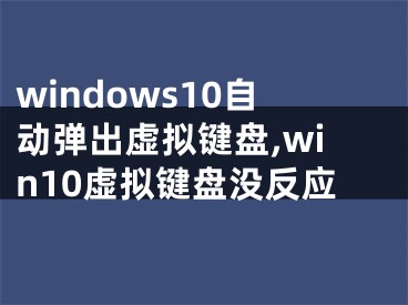 windows10自動(dòng)彈出虛擬鍵盤,win10虛擬鍵盤沒反應(yīng)