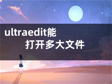 ultraedit能打開多大文件